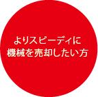 よりスピーディーに機械を売却したい方