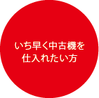 いち早く中古機を仕入れたい方